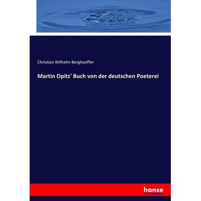 Martin Opitz' Buch von der deutschen Poeterei, Taschenbuch von Christian Wilhelm Berghoeffer, Hansebooks, 978-3-7446-1317-0