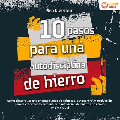10 pasos para una autodisciplina de hierro: Cómo desarrollar una enorme fuerza de voluntad, autocontrol y motivación para el crecimiento personal y la
