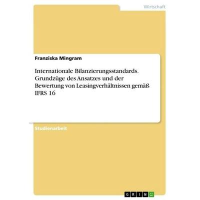 Internationale Bilanzierungsstandards. Grundzüge des Ansatzes und der Bewertung von Leasingverhältnissen gemäß IFRS 16, Taschenbuch von Franziska
