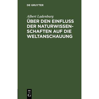 Über den Einfluss der Naturwissenschaften auf die Weltanschauung, Gebundene Ausgabe von Albert Ladenburg, De Gruyter, 978-3-11-245183-0