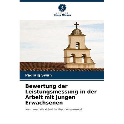 Bewertung der Leistungsmessung in der Arbeit mit jungen Erwachsenen, Taschenbuch von Padraig Swan, Verlag Unser Wissen, 978-620-8-53032-7
