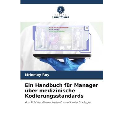 Ein Handbuch für Manager über medizinische Kodierungsstandards, Taschenbuch von Mrinmoy Roy, Verlag Unser Wissen, 978-620-5-34657-0