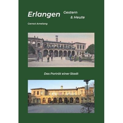 Erlangen Gestern & Heute, Gebundene Ausgabe von Gernot Amelang, Buchschmiede, 978-3-99181-297-5