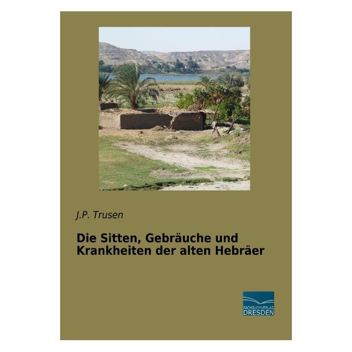 Fachbuchverlag Die Sitten, Gebräuche und Krankheiten der alten Hebräer (Deutsch, Softcover, J P Trusen) (56033170)