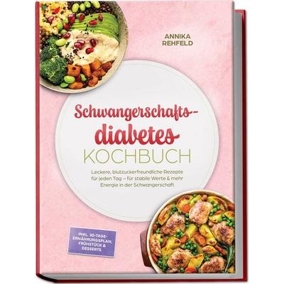 Schwangerschaftsdiabetes Kochbuch: Leckere, blutzuckerfreundliche Rezepte für jeden Tag – für stabile Werte & mehr Energie in der Schwangerschaft –