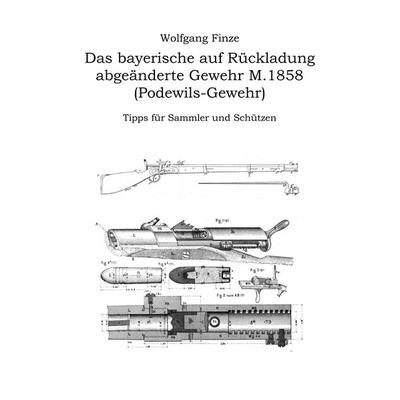 Das bayerische auf Rückladung abgeänderte Gewehr M.1858 (Podewils-Gewehr), Taschenbuch von Wolfgang Finze, BoD – Books on Demand, 978-3-7494-7893-4