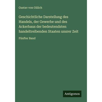 Geschichtliche Darstellung des Handels, der Gewerbe und des Ackerbaus der bedeutendsten handeltreibenden Staaten unsrer Zeit, Gebundene Ausgabe von