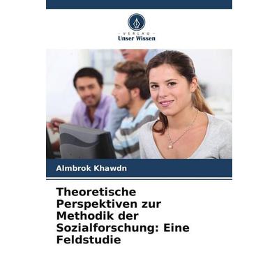 Theoretische Perspektiven zur Methodik der Sozialforschung: Eine Feldstudie, Taschenbuch von Almbrok Khawdn, Verlag Unser Wissen, 978-620-9-73966-8