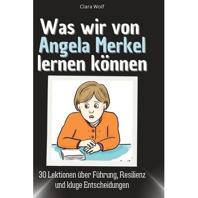Was wir von Angela Merkel lernen können, Gebundene Ausgabe von Clara Wolf, BoD - Books on Demand, 978-3-7591-1774-8