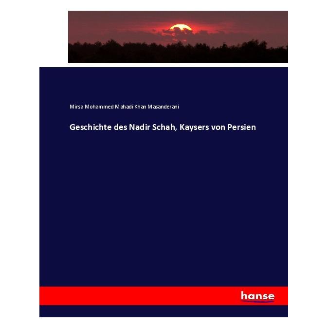 Hansebooks Geschichte des Nadir Schah, Kaysers von Persien (Deutsch, Softcover, Mirsa Mohammed Mahadi Khan Masanderani) (55898393)