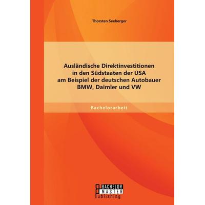 Ausländische Direktinvestitionen in den Südstaaten der USA am Beispiel der deutschen Autobauer BMW, Daimler und VW, Taschenbuch von Thorsten