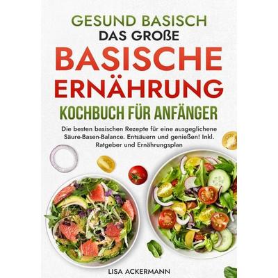 Gesund Basisch - Das große Basische Ernährung Kochbuch für Anfänger, Taschenbuch von Lisa Ackermann, Tredition, 978-3-384-36137-0
