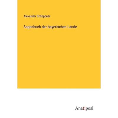 Sagenbuch der bayerischen Lande, Taschenbuch von Alexander Schöppner, Anatiposi Verlag, 978-3-382-05446-5