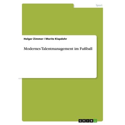 Modernes Talentmanagement im Fußball, Taschenbuch von Holger Zimmer,Moritz Klapdohr, GRIN, 978-3-668-23044-6