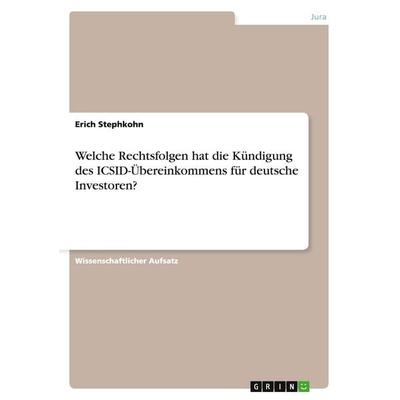 Welche Rechtsfolgen hat die Kündigung des ICSID-Übereinkommens für deutsche Investoren?, Taschenbuch von Erich Stephkohn, GRIN, 978-3-640-49491-0