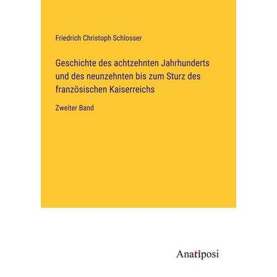 Geschichte des achtzehnten Jahrhunderts und des neunzehnten bis zum Sturz des französischen Kaiserreichs, Taschenbuch von Friedrich Christoph