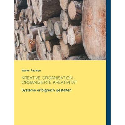 Kreative Organisation - Organisierte Kreativität, Taschenbuch von Walter Paulsen, BoD – Books on Demand, 978-3-7504-4029-6