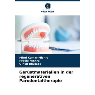 Gerüstmaterialien in der regenerativen Parodontaltherapie, Taschenbuch von Mitul Kumar Mishra,Prachi Mishra,Girish Bhutada, Verlag Unser Wissen,