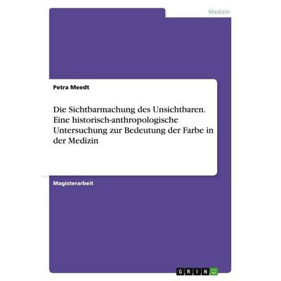 Die Sichtbarmachung des Unsichtbaren. Eine historisch-anthropologische Untersuchung zur Bedeutung der Farbe in der Medizin, Taschenbuch von Petra