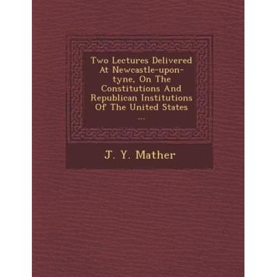 Two Lectures Delivered at Newcastle-Upon-Tyne, on the Constitutions and Republican Institutions of the United States ..., von J. Y. Mather, Saraswati