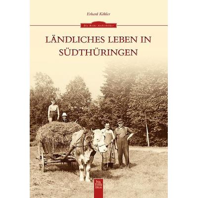Ländliches Leben in Südthüringen, Taschenbuch von Erhard Köhler, Sutton, 978-3-95400-019-7