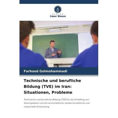 Technische und berufliche Bildung (TVE) im Iran: Situationen, Probleme, Taschenbuch von Farhood Golmohammadi, Verlag Unser Wissen, 978-620-6-24294-9
