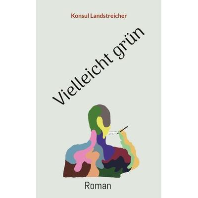 Vielleicht grün, Taschenbuch von Konsul Landstreicher, BoD – Books on Demand, 978-3-7568-0783-3