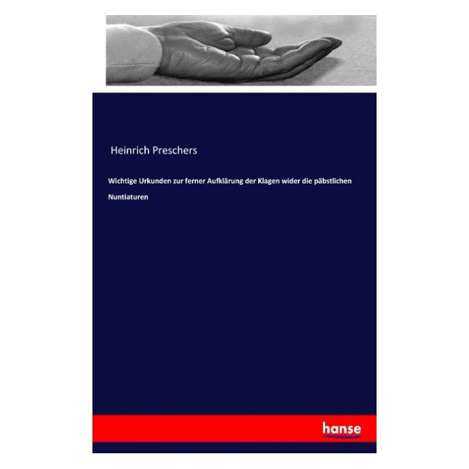 Hansebooks Wichtige Urkunden zur ferner Aufklärung der Klagen wider die päbstlichen Nuntiaturen (55920265)