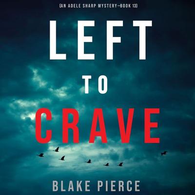 Left to Crave (An Adele Sharp Mystery—Book Thirteen) - Blake Pierce, Audio, 9781094318745