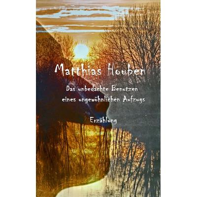 Das unbedachte Benutzen eines ungewöhnlichen Fahrstuhls, Taschenbuch von Matthias Houben, BoD – Books on Demand, 978-3-7412-8067-2