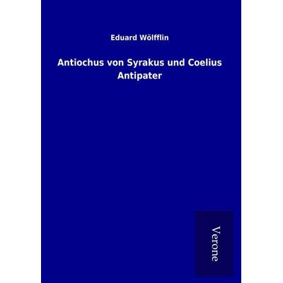 Antiochus von Syrakus und Coelius Antipater, Gebundene Ausgabe von Eduard Wölfflin, BoD - Books on Demand