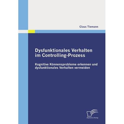 Dysfunktionales Verhalten im Controlling-Prozess, Taschenbuch von Claus Tiemann, Diplomica Verlag GmbH, 978-3-8366-8580-1