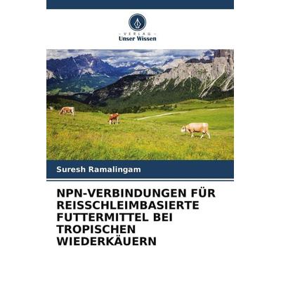 NPN-VERBINDUNGEN FÜR REISSCHLEIMBASIERTE FUTTERMITTEL BEI TROPISCHEN WIEDERKÄUERN, Taschenbuch von Suresh Ramalingam, Verlag Unser Wissen,