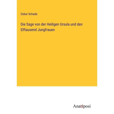 Die Sage von der Heiligen Ursula und den Elftausend Jungfrauen, Gebundene Ausgabe von Oskar Schade, Anatiposi Verlag, 978-3-382-03741-3
