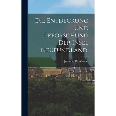 Die Entdeckung und Erforschung der Insel Neufundland., Gebundene Ausgabe von Johannes Weinfurtner, Legare Street Press, 978-1-01-899176-4