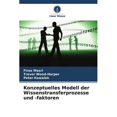 Konzeptuelles Modell der Wissenstransferprozesse und -faktoren, Taschenbuch von Firas Masri,Trevor Wood-Harper,Peter Kawalek, Verlag Unser Wissen,