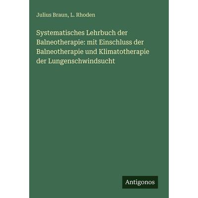 Systematisches Lehrbuch der Balneotherapie: mit Einschluss der Balneotherapie und Klimatotherapie der Lungenschwindsucht, Gebundene Ausgabe von Julius