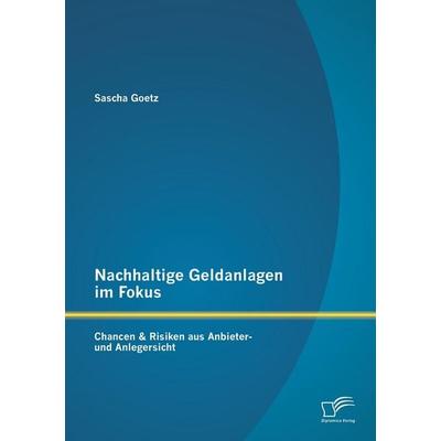 Nachhaltige Geldanlagen im Fokus: Chancen & Risiken aus Anbieter- und Anlegersicht, Taschenbuch von Sascha Goetz, Diplomica Verlag GmbH,