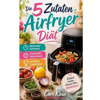 Die 5 Zutaten Airfryer Diät, Taschenbuch von Caro Klein, Epubli, 978-3-565-50016-1