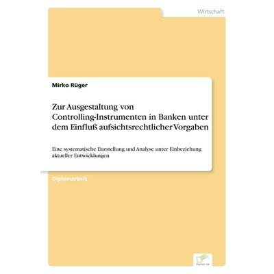 Zur Ausgestaltung von Controlling-Instrumenten in Banken unter dem Einfluß aufsichtsrechtlicher Vorgaben, Taschenbuch von Mirko Rüger, GRIN,