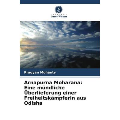 Arnapurna Moharana: Eine mündliche Überlieferung einer Freiheitskämpferin aus Odisha, Taschenbuch von Pragyan Mohanty, Verlag Unser Wissen