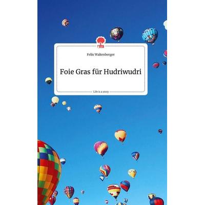 Foie Gras für Hudriwudri. Life is a Story - story.one, Gebundene Ausgabe von Felix Waltenberger, Story.one publishing, 978-3-7108-0066-5