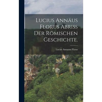 Lucius Annäus Florus Abriß der römischen Geschichte., Gebundene Ausgabe von Lucius Annaeus Florus, Hutson Street Press, 978-1-01-779312-3