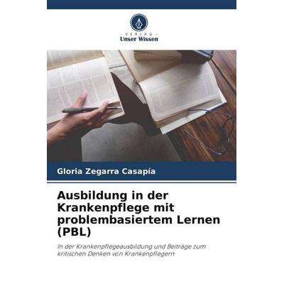 Ausbildung in der Krankenpflege mit problembasiertem Lernen (PBL), Taschenbuch von Gloria Zegarra Casapía, Verlag Unser Wissen, 978-620-6-08793-9
