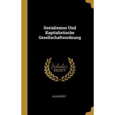 Sozialismus Und Kapitalistische Gesellschaftsordnung, Gebundene Ausgabe von Julius Wolf, Creative Media Partners, LLC, 978-1-01-105216-5