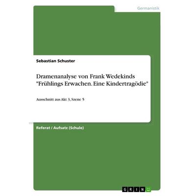 Dramenanalyse von Frank Wedekinds 'Frühlings Erwachen. Eine Kindertragödie'; Taschenbuch von Sebastian Schuster, GRIN, 978-3-668-82301-3