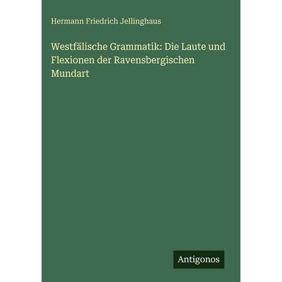 Westfälische Grammatik: Die Laute und Flexionen der Ravensbergischen Mundart, Gebundene Ausgabe von Hermann Friedrich Jellinghaus, Antigonos Verlag,