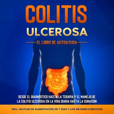 Colitis Ulcerosa – El Libro de Autoayuda: Desde el Diagnóstico hasta la Terapia y el Manejo de la Colitis Ulcerosa en la Vida Diaria hasta la Curación