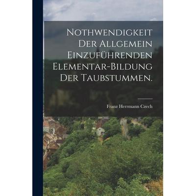 Nothwendigkeit der allgemein einzuführenden Elementar-Bildung der Taubstummen., Taschenbuch von Franz Herrmann Czech, Gale ECCO, Print Editions,