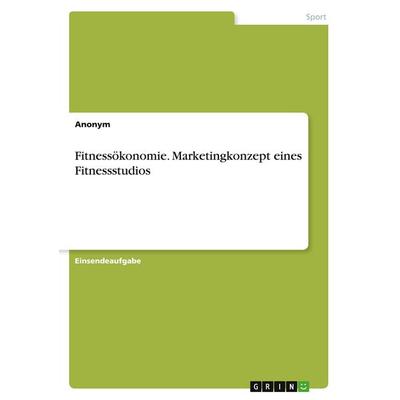 Fitnessökonomie. Marketingkonzept eines Fitnessstudios, Taschenbuch von Anonymous, GRIN, 978-3-346-48845-9